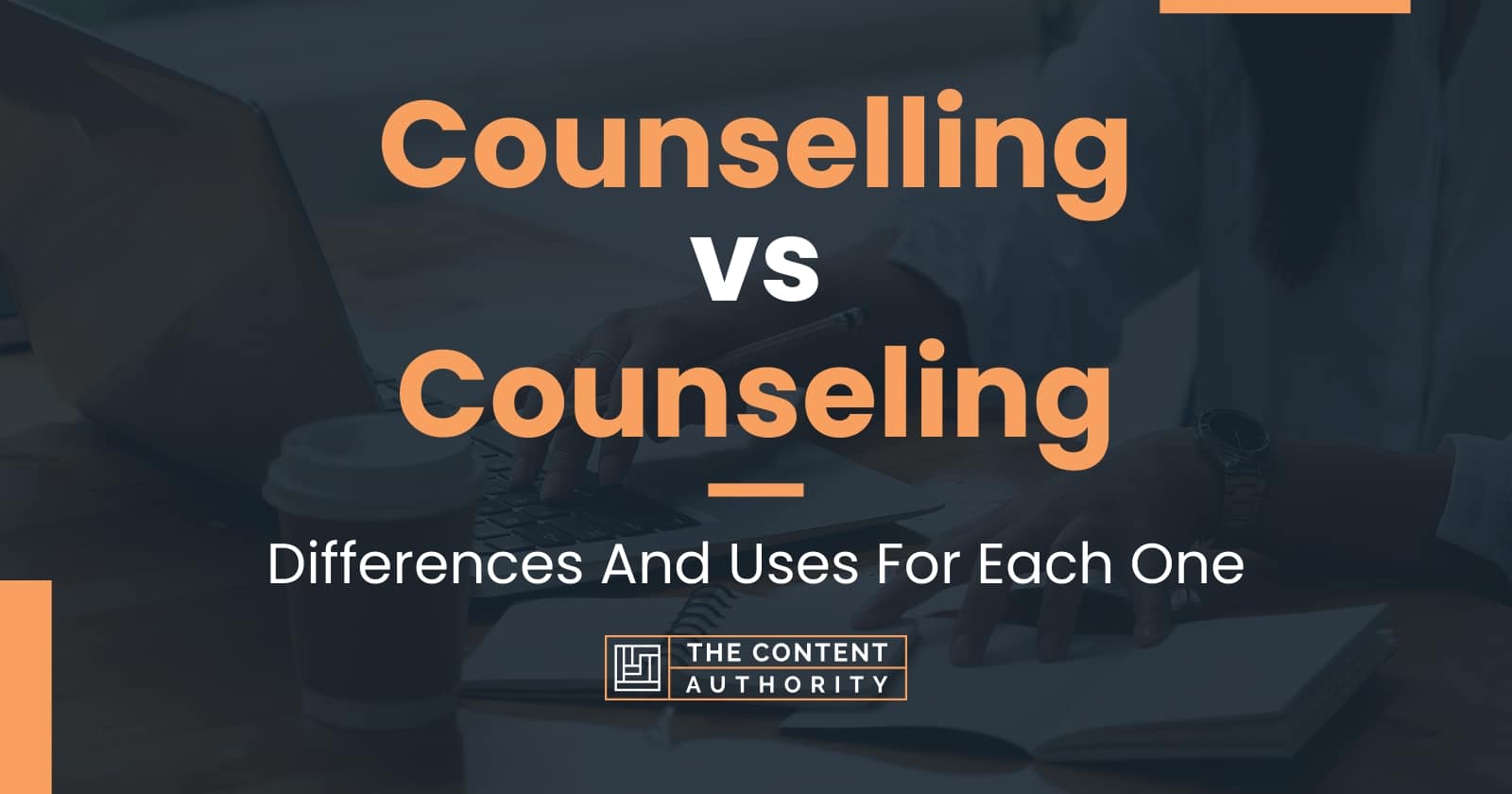 Counselling Vs Counseling Differences And Uses For Each One