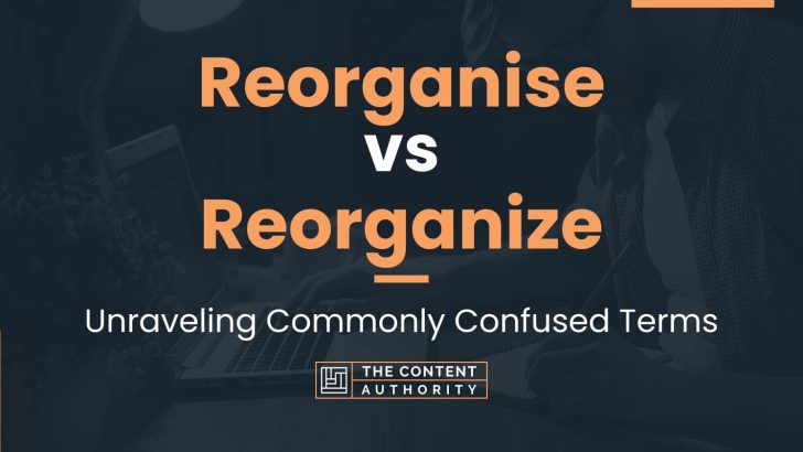 Reorganise Vs Reorganize Unraveling Commonly Confused Terms