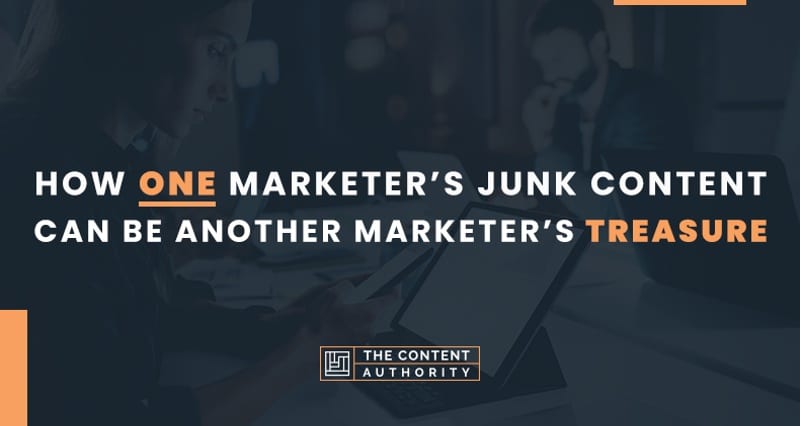 How One Marketer’s Junk Content Can Be Another Marketer’s Treasure