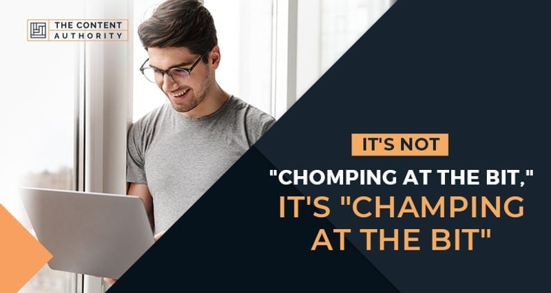It's Not "Chomping At The Bit," It's "Champing At The Bit"