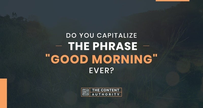Do You Capitalize The Phrase “Good Morning” Ever?
