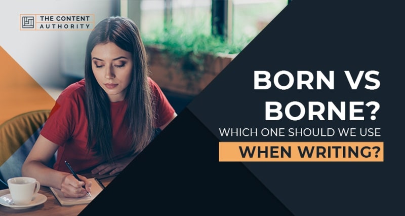 Born vs. Borne? Which One Should We Use When Writing?