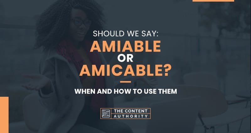 Should We Say “Amiable” or “Amicable”? When and How To Use Them