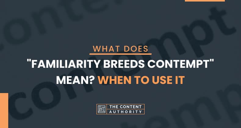 What Does quot Familiarity Breeds Contempt quot Mean? When To Use It