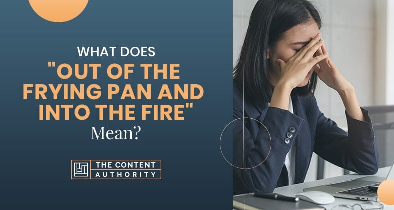 What Does “Out Of The Frying Pan And Into The Fire” Mean?