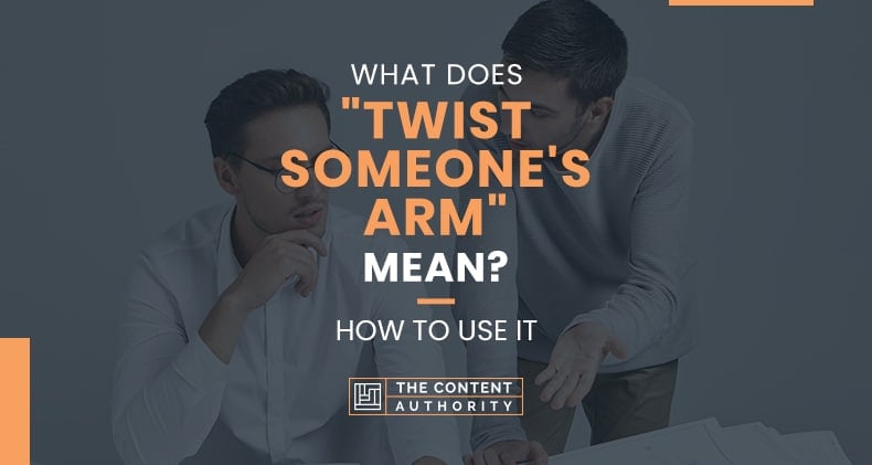 What Does “Twist Someone’s Arm” Mean? How To Use It