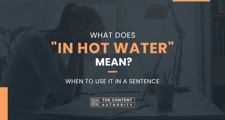 What Does “In Hot Water” Mean? When To Use It In A Sentence