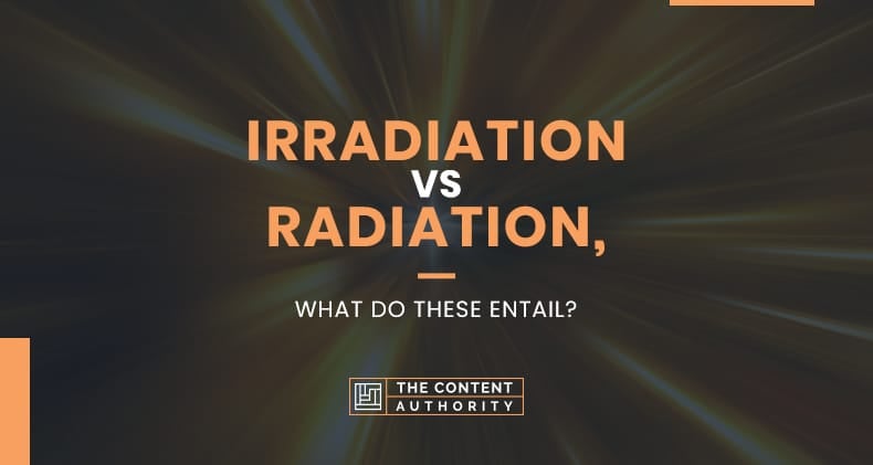 Irradiation Vs Radiation, What Do These Entail?