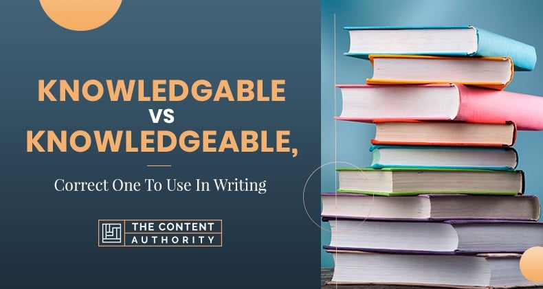 Knowledgable Vs. Knowledgeable, Correct One To Use In Writing