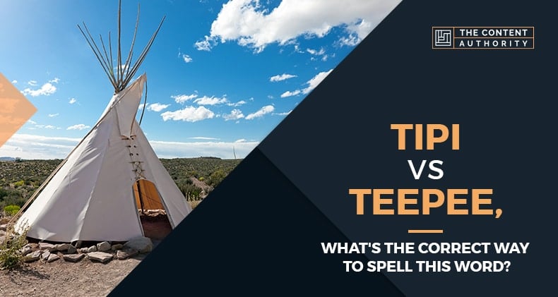Tipi Vs Teepee, What’s The Correct Way To Spell This Word?