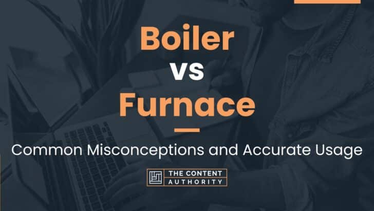 Boiler vs Furnace: Common Misconceptions and Accurate Usage