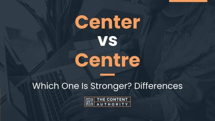 Center vs Centre: Which One Is Stronger? Differences