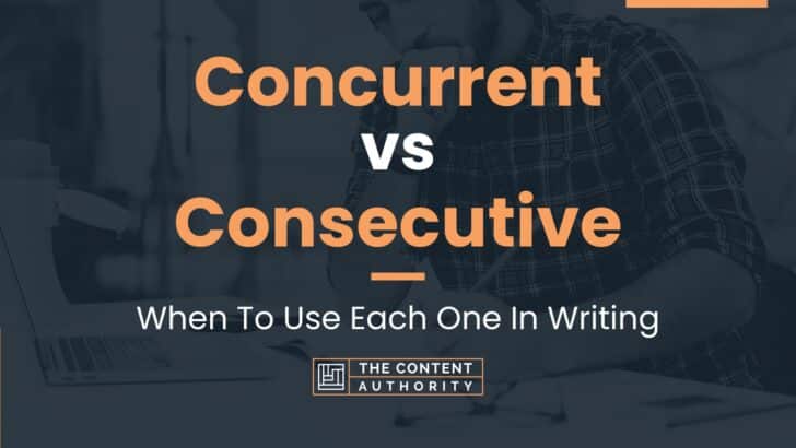 Concurrent vs Consecutive: When To Use Each One In Writing