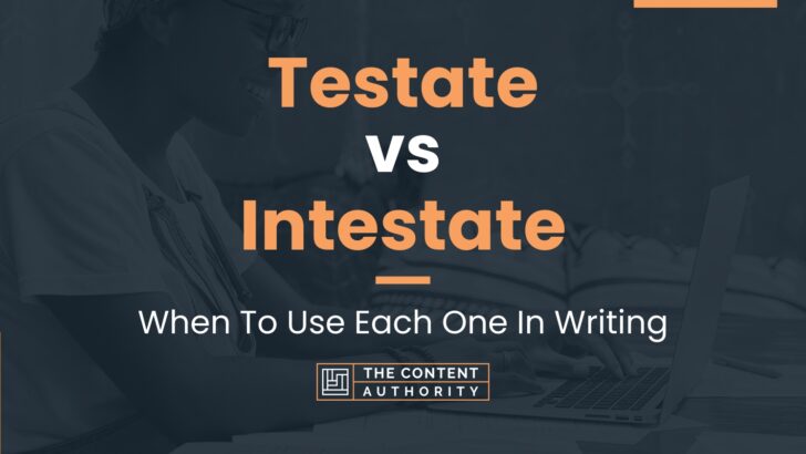 Testate vs Intestate: When To Use Each One In Writing
