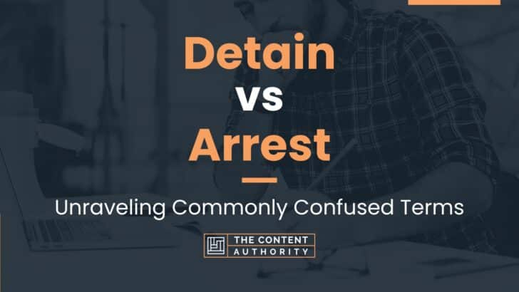 Detain vs Arrest: Unraveling Commonly Confused Terms