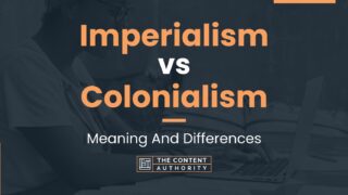 Imperialism Vs Colonialism: Meaning And Differences