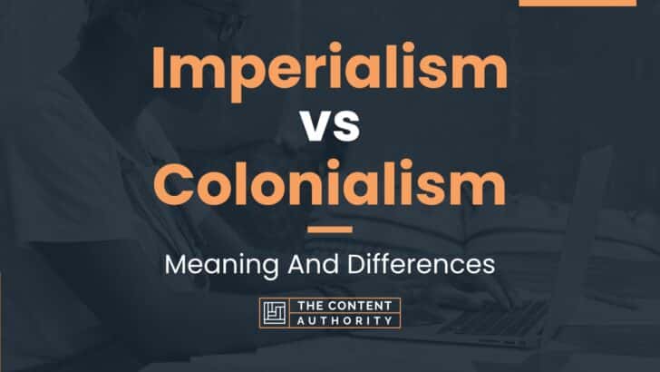 Imperialism Vs Colonialism: Meaning And Differences