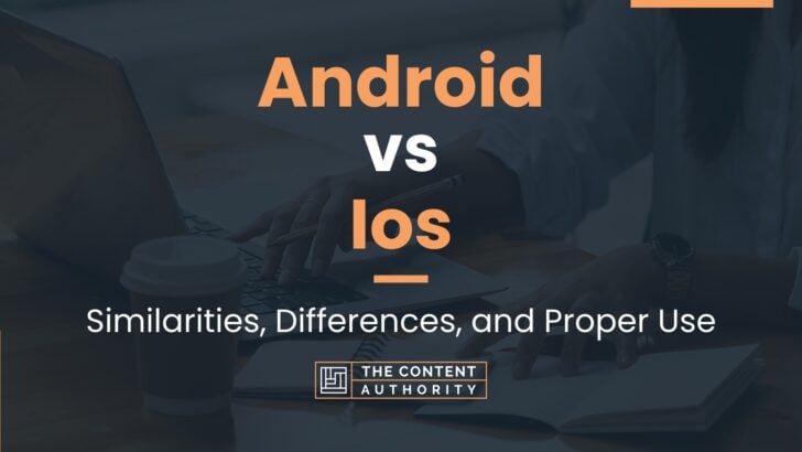 Android vs Ios: Similarities, Differences, and Proper Use
