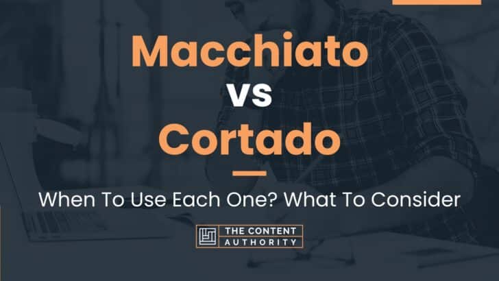 Macchiato vs Cortado: When To Use Each One? What To Consider