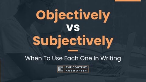 Objectively Vs Subjectively: When To Use Each One In Writing