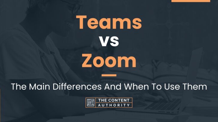 Teams vs Zoom: The Main Differences And When To Use Them