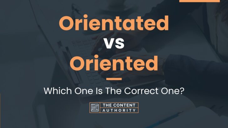Orientated vs Oriented: Which One Is The Correct One?