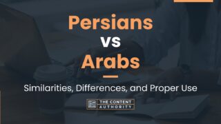 Persians vs Arabs: Similarities, Differences, and Proper Use