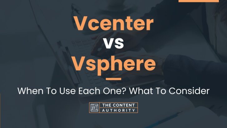 Vcenter vs Vsphere: When To Use Each One? What To Consider