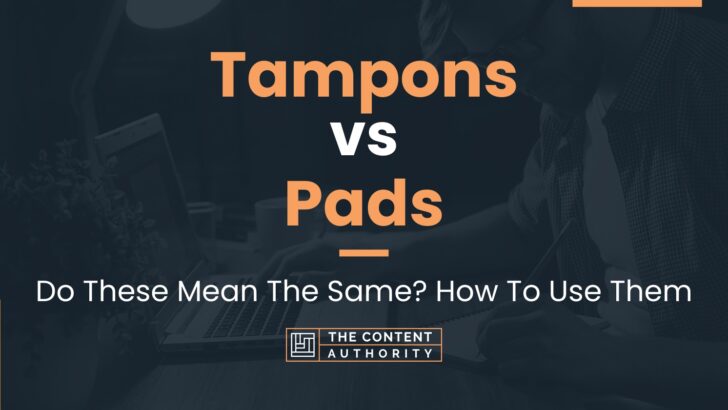 Tampons Vs Pads: Do These Mean The Same? How To Use Them