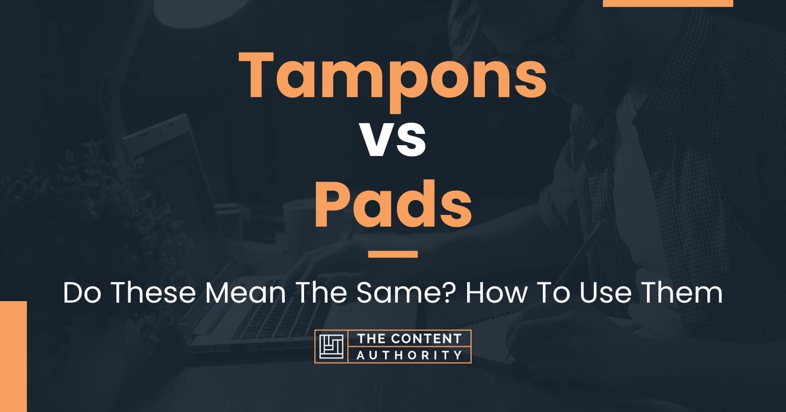 Tampons Vs Pads: Do These Mean The Same? How To Use Them