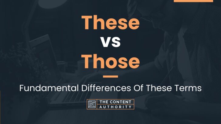 These vs Those: Fundamental Differences Of These Terms