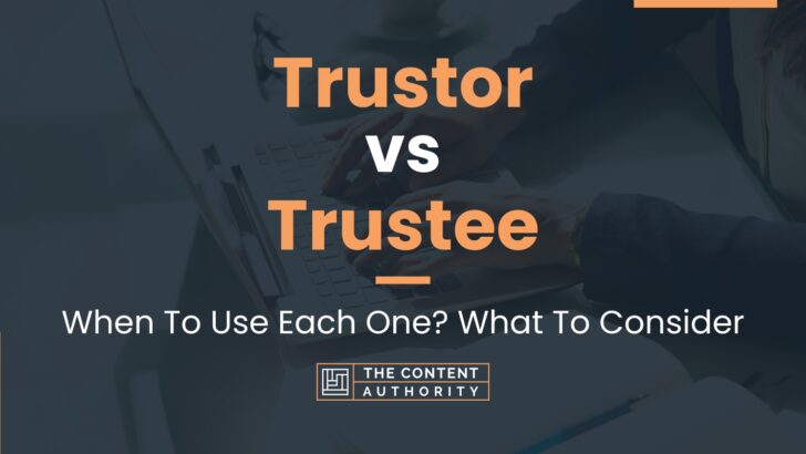 Trustor vs Trustee: When To Use Each One? What To Consider