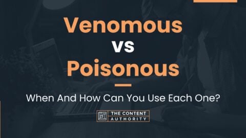 Venomous Vs Poisonous: When And How Can You Use Each One?