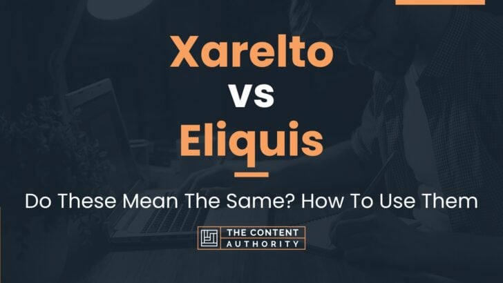 Xarelto vs Eliquis: Do These Mean The Same? How To Use Them