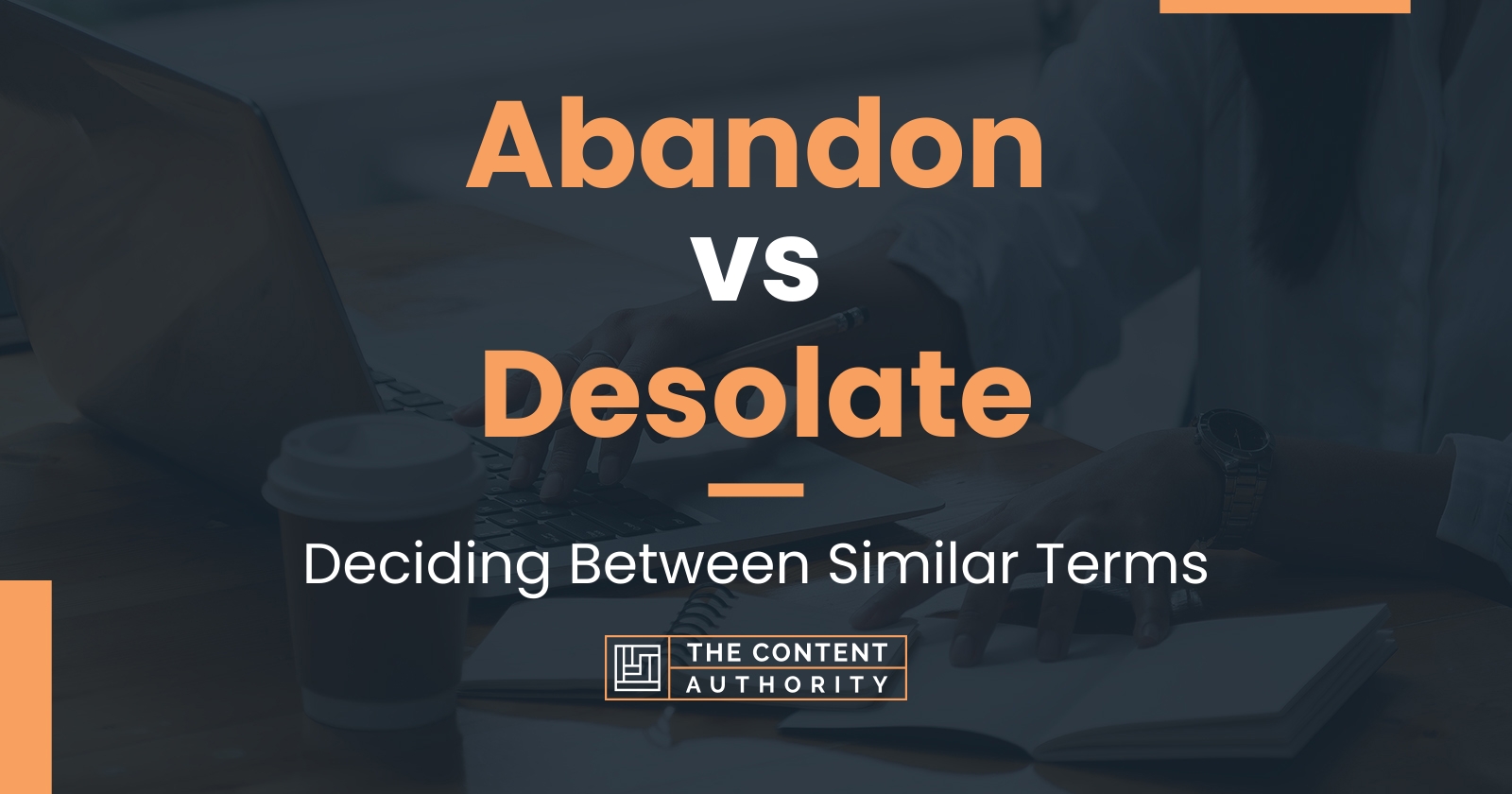 Abandon vs Desolate: Deciding Between Similar Terms