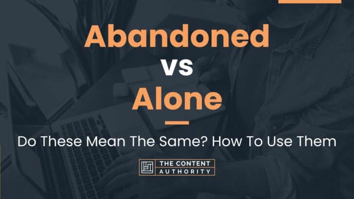 Abandoned vs Alone: Do These Mean The Same? How To Use Them