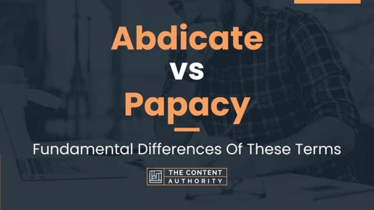 Abdicate vs Papacy: Fundamental Differences Of These Terms