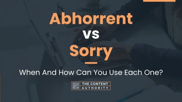 Abhorrent vs Sorry: When And How Can You Use Each One?