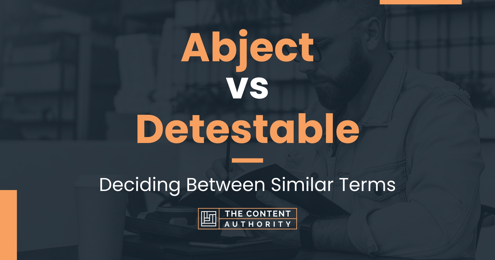 Abject vs Detestable: Deciding Between Similar Terms