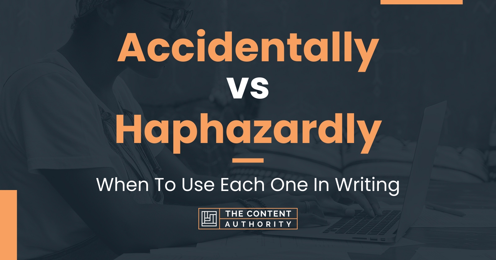 Accidentally vs Haphazardly: When To Use Each One In Writing