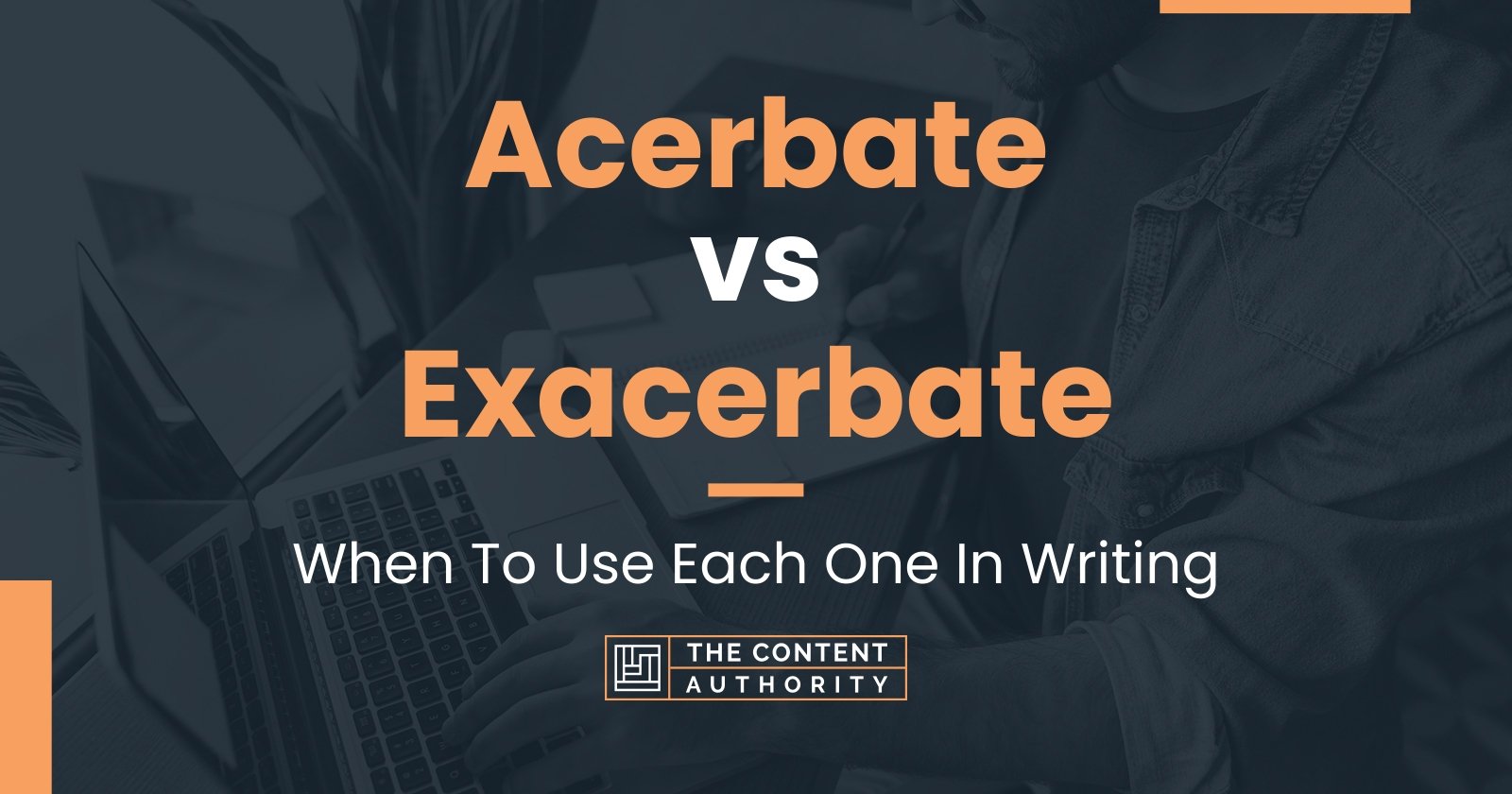 Acerbate vs Exacerbate: When To Use Each One In Writing