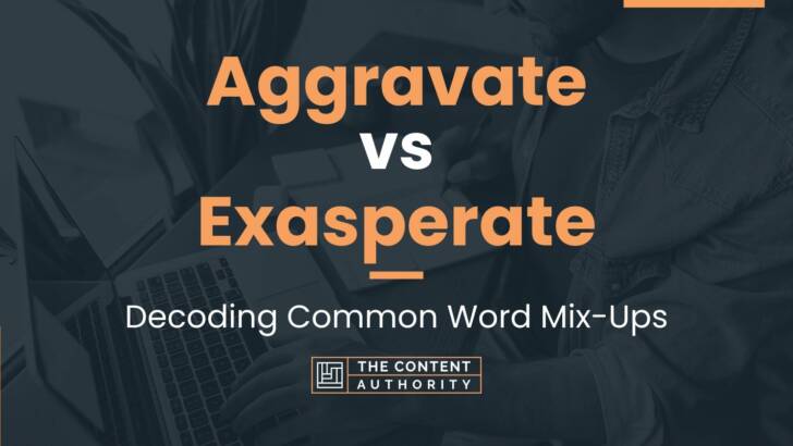 Aggravate vs Exasperate: Decoding Common Word Mix-Ups