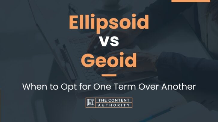 Ellipsoid vs Geoid: When to Opt for One Term Over Another