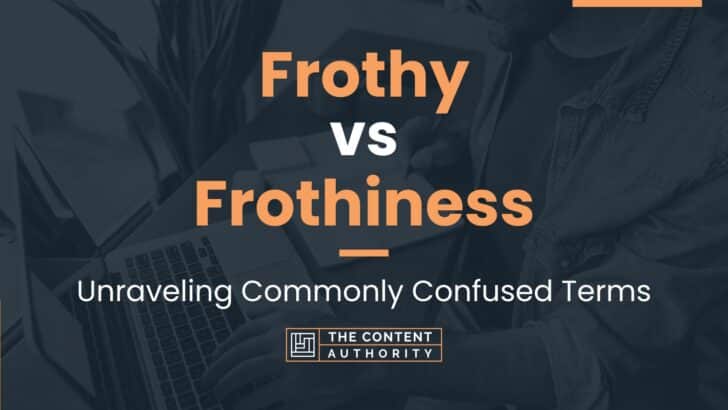 Frothy vs Frothiness: Unraveling Commonly Confused Terms
