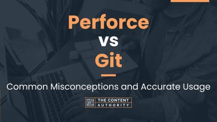 Perforce vs Git: Common Misconceptions and Accurate Usage