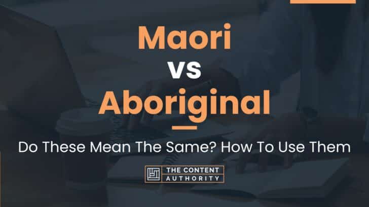 Maori Vs Aboriginal: Do These Mean The Same? How To Use Them