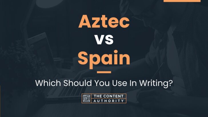 Aztec vs Spain: Which Should You Use In Writing?