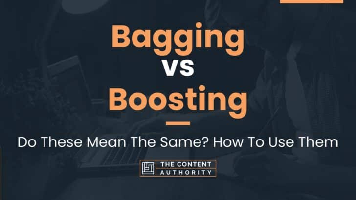 Bagging vs Boosting: Do These Mean The Same? How To Use Them