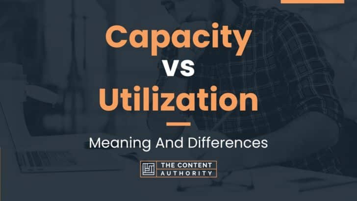 Capacity vs Utilization: Meaning And Differences