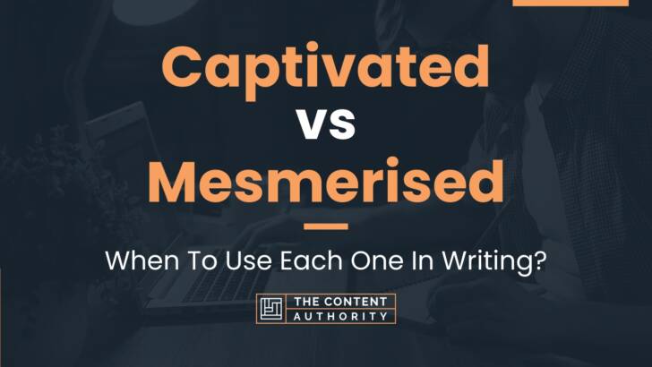 Captivated vs Mesmerised: When To Use Each One In Writing?